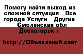 Помогу найти выход из сложной ситуации - Все города Услуги » Другие   . Смоленская обл.,Десногорск г.